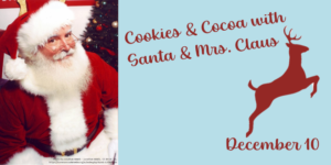 Graphic is a picture of Santa Claus and the text reads "Cookies & Cocoa with Santa and Mrs. Claus December 10."