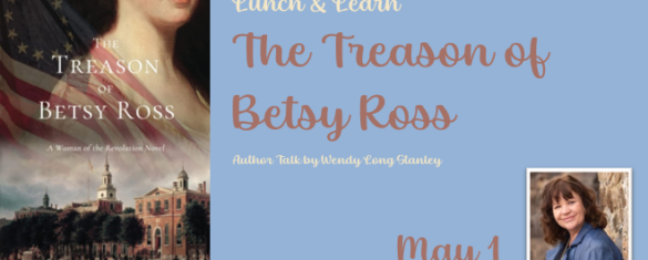 Picture of the book The Treason of Betsy Ross and author Wendy Long Stanley. The text reads "Lunch & Learn: The Treason of Betsy Ross. Author talk with Wendy Long Stanley. May 1."